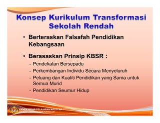 • Berteraskan Falsafah Pendidikan
Kebangsaan
• Berasaskan Prinsip KBSR :
- Pendekatan Bersepadu
- Perkembangan Individu Secara Menyeluruh
- Peluang dan Kualiti Pendidikan yang Sama untuk
Semua Murid
- Pendidikan Seumur Hidup

KEMENTERIAN PELAJARAN MALAYSIA
BAHAGIAN PEMBANGUNAN KURIKULUM

9

 