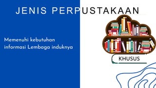 KHUSUS
JENIS PERP USTAKAAN
Memenuhi kebutuhan
informasi Lembaga induknya
 