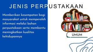 UMUM
JENIS PERP USTAKAAN
Memberikan kesempatan bagi
masyarakat untuk memperoleh
informasi melalui bahan
perpustakaan serta membantu
meningkatkan kualitas
kehidupannya
 