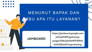MENURUT BAPAK DAN
IBU APA ITU LAYANAN?
JAMBOARD
https://jamboard.google.com
/d/1wGV4MJgvtmuxp-
puajpcY26IJyfa3wWTiO9hb
GJfc00/edit?usp=sharing
 