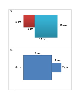 5.


     5 cm
                                 10 cm
            5 cm


                      10 cm


6.
                   8 cm

                              2 cm

     6 cm                            2 cm
 