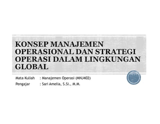 Mata Kuliah : Manajemen Operasi (MNJ402)
Pengajar : Sari Amelia, S.Si., M.M.
 