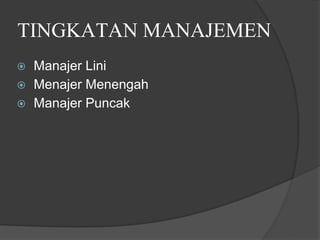 TINGKATAN MANAJEMEN
⦿ Manajer Lini
⦿ Menajer Menengah
⦿ Manajer Puncak
 