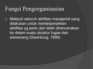Fungsi Pengorganisasian
⦿ Meliputi seluruh aktifitas manajerial yang
dilakukan untuk menterjemahkan
aktifitas yg perlu dan telah direncanakan
ke dalam suatu struktur tugas dan
wewenang (Swanburg, 1999)
 