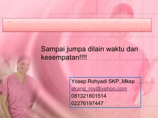Sampai jumpa dilain waktu dan
kesempatan!!!!
Yosep Rohyadi SKP.,Mkep
akang_roy@yahoo.com
081321801514
02276197447
Terimakasih atas perhatiannya
 