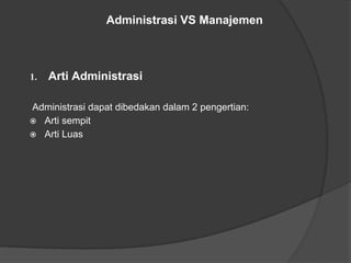 1. Arti Administrasi
Administrasi dapat dibedakan dalam 2 pengertian:
⦿ Arti sempit
⦿ Arti Luas
Administrasi VS Manajemen
 