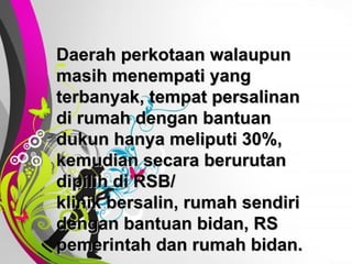 Free   Powerpoint   Templates Daerah perkotaan walaupun masih menempati yang terbanyak, tempat persalinan di rumah dengan bantuan dukun hanya meliputi 30%, kemudian secara berurutan dipilih di RSB/  klinik bersalin, rumah sendiri dengan bantuan bidan, RS pemerintah dan rumah bidan.  