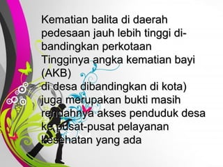 Free   Powerpoint   Templates Kematian balita di daerah pedesaan jauh lebih tinggi di- bandingkan perkotaan Tingginya angka kematian bayi (AKB)  di desa dibandingkan di kota) juga merupakan bukti masih rendahnya akses penduduk desa ke pusat-pusat pelayanan kesehatan yang ada 