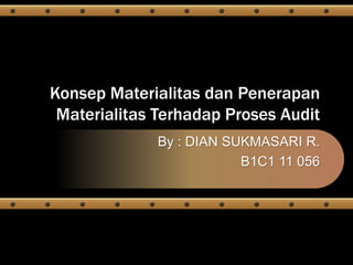 Konsep Materialitas dan Penerapan
Materialitas Terhadap Proses Audit
By : DIAN SUKMASARI R.
B1C1 11 056
 
