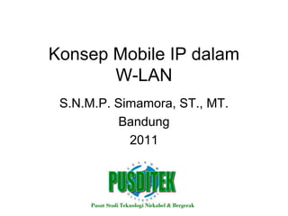 Konsep Mobile IP dalam
       W-LAN
 S.N.M.P. Simamora, ST., MT.
          Bandung
            2011
 