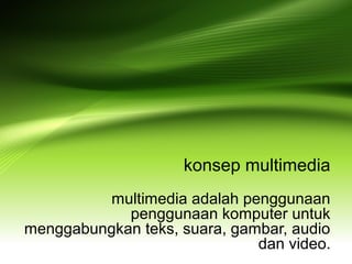 konsep multimedia
multimedia adalah penggunaan
penggunaan komputer untuk
menggabungkan teks, suara, gambar, audio
dan video.
 
