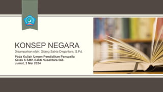 KONSEP NEGARA
Disampaikan oleh: Gilang Satria Dirgantara, S.Pd.
Pada Kuliah Umum Pendidikan Pancasila
Kelas X SMK Bakti Nusantara 666
Jumat, 3 Mei 2024
 