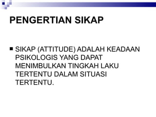 PENGERTIAN SIKAP SIKAP (ATTITUDE) ADALAH KEADAAN PSIKOLOGIS YANG DAPAT MENIMBULKAN TINGKAH LAKU TERTENTU DALAM SITUASI TERTENTU. 
