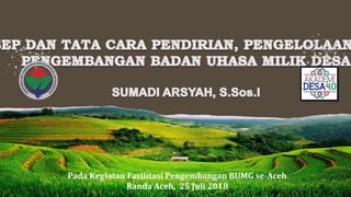 Pada Kegiatan Fasilitasi Pengembangan BUMG se-Aceh
Banda Aceh, 25 Juli 2018
 