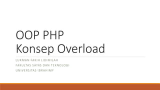 OOP PHP
Konsep Overload
LUKMAN FAKIH LIDIMILAH
FAKULTAS SAINS DAN TEKNOLOGI
UNIVERSITAS IBRAHIMY
 