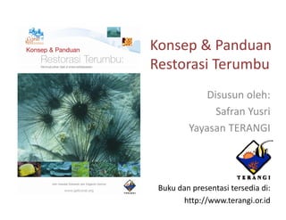 Konsep & P d
K      &Panduan
Restorasi Terumbu
             Disusun oleh:
               Safran Yusri
         Yayasan TERANGI




 Buku dan presentasi tersedia di:
       http://www.terangi.or.id
 