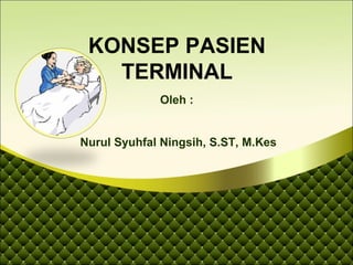 KONSEP PASIEN
TERMINAL
Oleh :
Nurul Syuhfal Ningsih, S.ST, M.Kes
 