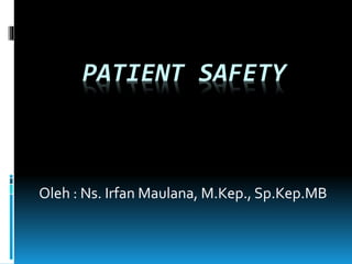 PATIENT SAFETY
Oleh : Ns. Irfan Maulana, M.Kep., Sp.Kep.MB
 