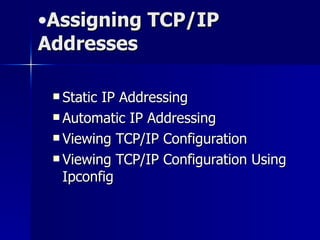 Assigning TCP/IP Addresses Static IP Addressing   Automatic IP Addressing Viewing TCP/IP Configuration Viewing TCP/IP Configuration  Using Ipconfig 