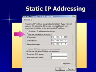 Static IP Addressing Internet Protocol (TCP/IP) Properties General You can get IP settings assigned automatically if your network supports this capability. Otherwise, you need to ask your network administrator for the appropriate IP settings. O btain an IP address automatically U s e the following IP address : IP address: Us e  the following DNS server addresses: P referred DNS server: Obtain DNS server address automatically Ad v anced... A lternate DNS server: 192 . 168 .  1  . 200 192.  168 .  1  .  1 255 . 255 . 255.  0 Subnet mask : Default gateway: OK Cancel 