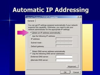 Automatic IP Addressing Internet Protocol (TCP/IP) Properties General You can get IP settings assigned automatically if your network supports this capability. Otherwise, you need to ask your network administrator for the appropriate IP settings . O btain an IP address automatically U s e the following IP address: IP address: Us e  the following DNS server addresses: P referred DNS server: Obtain DNS server address automatically Ad v anced... A lternate DNS server: Subnet mask : Default gateway : OK Cancel 