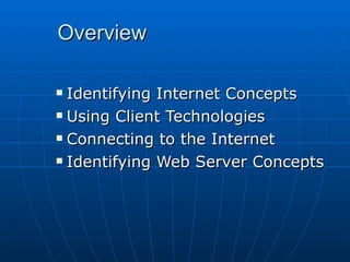 Overview Identifying Internet Concepts   Using Client Technologies Connecting to the Internet Identifying Web Server Concepts 