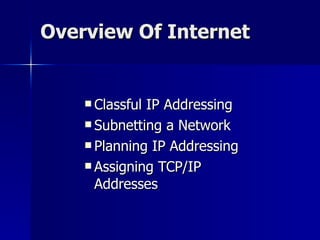 Overview Of Internet Classful IP Addressing Subnetting a Network   Planning IP Addressing   Assigning TCP/IP Addresses   