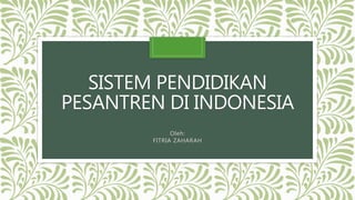 SISTEM PENDIDIKAN
PESANTREN DI INDONESIA
Oleh:
FITRIA ZAHARAH
 