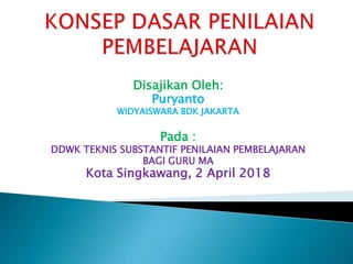 Disajikan Oleh:
Puryanto
WIDYAISWARA BDK JAKARTA
Pada :
DDWK TEKNIS SUBSTANTIF PENILAIAN PEMBELAJARAN
BAGI GURU MA
Kota Singkawang, 2 April 2018
 