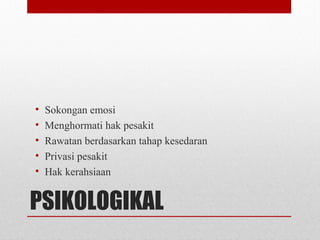 PSIKOLOGIKAL
• Sokongan emosi
• Menghormati hak pesakit
• Rawatan berdasarkan tahap kesedaran
• Privasi pesakit
• Hak kerahsiaan
 