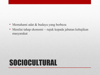 SOCIOCULTURAL
• Memahami adat & budaya yang berbeza
• Menilai tahap ekonomi ~ rujuk kepada jabatan kebajikan
masyarakat
 