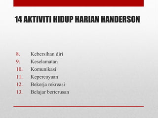 14 AKTIVITI HIDUP HARIAN HANDERSON
8. Kebersihan diri
9. Keselamatan
10. Komunikasi
11. Kepercayaan
12. Bekerja rekreasi
13. Belajar berterusan
 