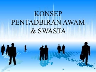 KONSEP
PENTADBIRAN AWAM
& SWASTA
 
