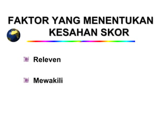 FAKTOR YANG MENENTUKAN
      KESAHAN SKOR

   Releven

   Mewakili
 