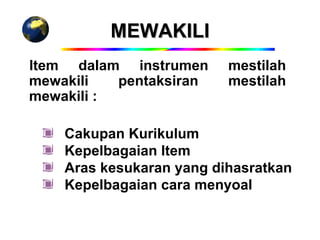 MEWAKILI
Item dalam instrumen      mestilah
mewakili   pentaksiran    mestilah
mewakili :

    Cakupan Kurikulum
    Kepelbagaian Item
    Aras kesukaran yang dihasratkan
    Kepelbagaian cara menyoal
 