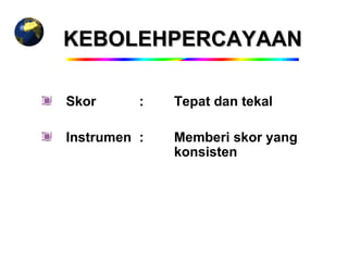 KEBOLEHPERCAYAAN

Skor      :   Tepat dan tekal

Instrumen :   Memberi skor yang
              konsisten
 