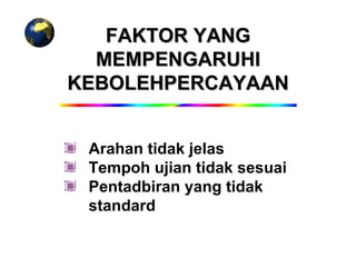 FAKTOR YANG
  MEMPENGARUHI
KEBOLEHPERCAYAAN


 Arahan tidak jelas
 Tempoh ujian tidak sesuai
 Pentadbiran yang tidak
 standard
 