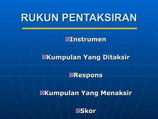 RUKUN PENTAKSIRAN
         Instrumen

   Kumpulan Yang Ditaksir

          Respons

   Kumpulan Yang Menaksir

           Skor
 