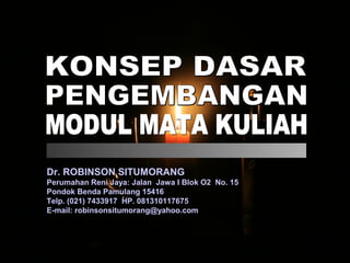 Dr. ROBINSON SITUMORANG
Perumahan Reni Jaya: Jalan Jawa I Blok O2 No. 15
Pondok Benda Pamulang 15416
Telp. (021) 7433917 HP. 081310117675
E-mail: robinsonsitumorang@yahoo.com
 