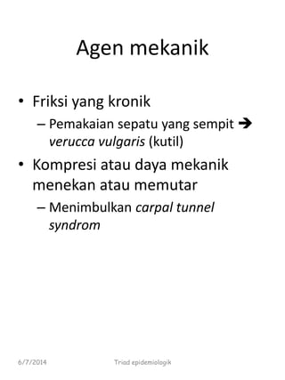 Agen mekanik
• Friksi yang kronik
– Pemakaian sepatu yang sempit 
verucca vulgaris (kutil)
• Kompresi atau daya mekanik
menekan atau memutar
– Menimbulkan carpal tunnel
syndrom
6/7/2014 Triad epidemiologik
 