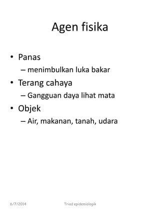 Agen fisika
• Panas
– menimbulkan luka bakar
• Terang cahaya
– Gangguan daya lihat mata
• Objek
– Air, makanan, tanah, udara
6/7/2014 Triad epidemiologik
 