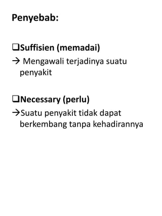 Penyebab:
Suffisien (memadai)
 Mengawali terjadinya suatu
penyakit
Necessary (perlu)
Suatu penyakit tidak dapat
berkembang tanpa kehadirannya
 