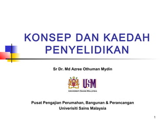 1
KONSEP DAN KAEDAH
PENYELIDIKAN
Sr Dr. Md Azree Othuman Mydin
Pusat Pengajian Perumahan, Bangunan & Perancangan
Univerisiti Sains Malaysia
 