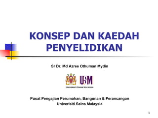 1
KONSEP DAN KAEDAH
PENYELIDIKAN
Sr Dr. Md Azree Othuman Mydin
Pusat Pengajian Perumahan, Bangunan & Perancangan
Univerisiti Sains Malaysia
 
