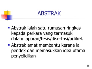 18
ABSTRAK
 Abstrak ialah satu rumusan ringkas
kepada perkara yang termasuk
dalam laporan/tesis/disertasi/artikel.
 Abst...