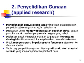 35
2. Penyelidikan Gunaan
(applied research)
 Menggunakan penyelidikan asas yang telah dijalankan oleh
penyelidik sebelum...