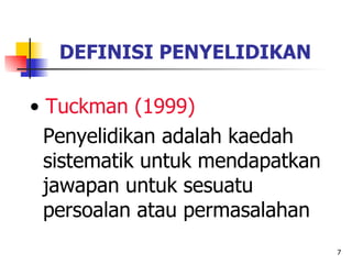 7
DEFINISI PENYELIDIKAN
• Tuckman (1999)
Penyelidikan adalah kaedah
sistematik untuk mendapatkan
jawapan untuk sesuatu
per...