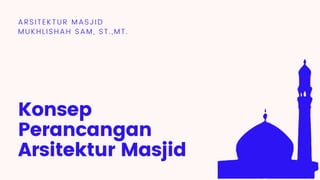 ARSITEKTUR MASJID
MUKHLISHAH SAM, ST.,MT.
Konsep
Perancangan
Arsitektur Masjid
 