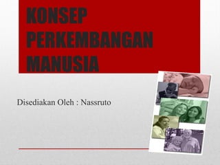 KONSEP
PERKEMBANGAN
MANUSIA
Disediakan Oleh : Nassruto
 