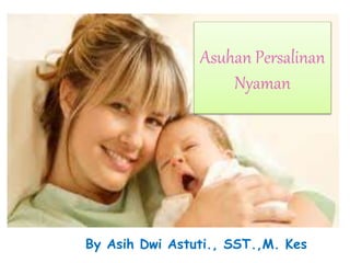 Asuhan Persalinan
Nyaman
By Asih Dwi Astuti., SST.,M. Kes
 